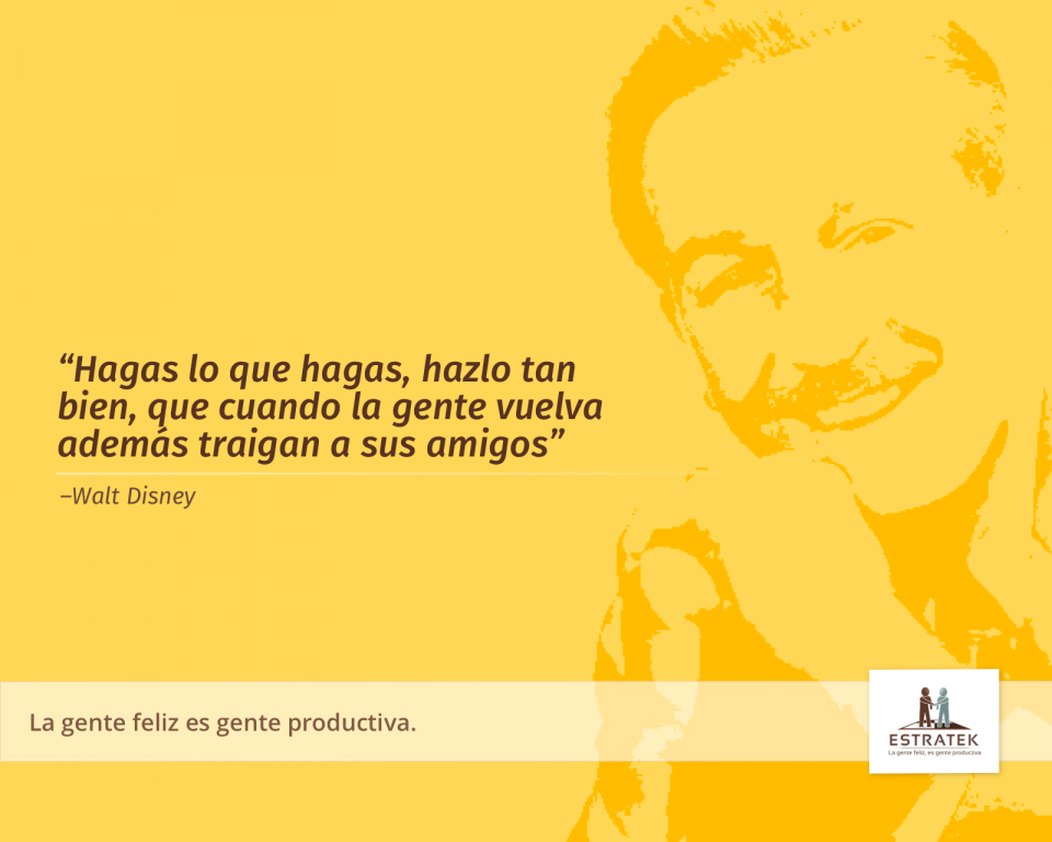 Hagas lo que hagas, hazlo tan bien, que cuando la gente vuelva además traigan a sus amigos. —Walt Disney